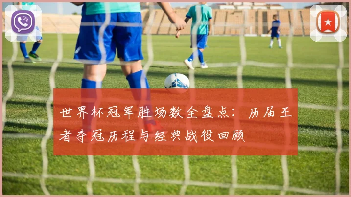 世界杯冠军胜场数全盘点：历届王者夺冠历程与经典战役回顾