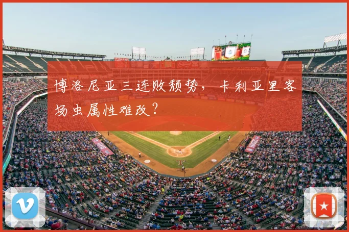 博洛尼亚三连败颓势，卡利亚里客场虫属性难改？