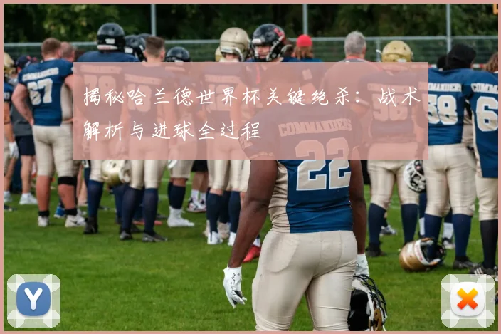 揭秘哈兰德世界杯关键绝杀：战术解析与进球全过程