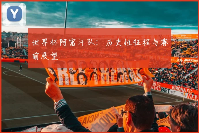 世界杯阿富汗队:历史性征程与赛前展望